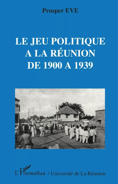 Le jeu politique à la Réunion de 1900 à 1939 - Prosper Eve - Editions L'Harmattan