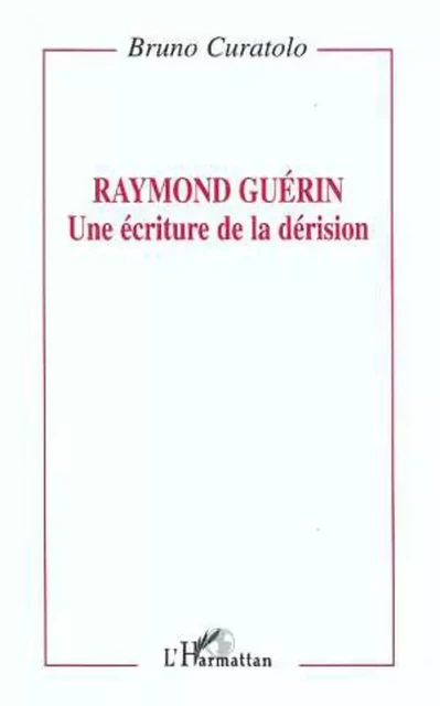 Raymond Guérin: une écriture de la dérision - Bruno Curatolo - Editions L'Harmattan