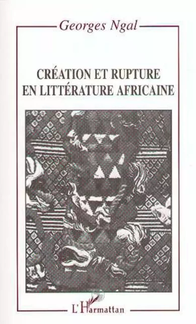 Création et rupture en littérature africaine - Georges Ngal - Editions L'Harmattan