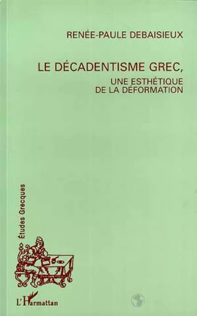 Le décadentisme grec, une esthétique de la déformation - Renée-Paule Debaisieux - Editions L'Harmattan