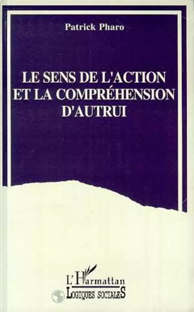 Le sens de l'action et la compréhension d'autrui - Patrick Pharo - Editions L'Harmattan