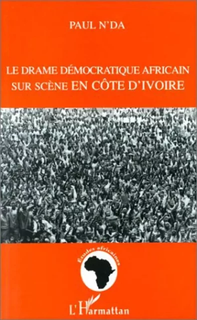 LE DRAME DEMOCRATIQUE AFRICAIN SUR SCENE EN COTE D'IVOIRE - Paul N'Da - Editions L'Harmattan