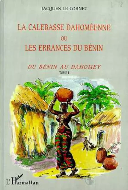 LA CALEBASSE DAHOMEENNE OU LES ERRANCES DU BENIN - Jacques Le Cornec - Editions L'Harmattan