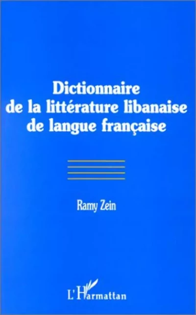 DICTIONNAIRE DE LA LITTÉRATURE LIBANAISE DE LANGUE FRANÇAISE - Ramy Zein - Editions L'Harmattan