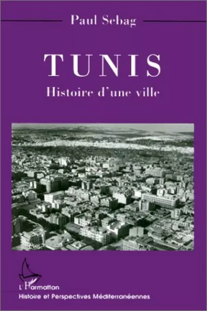 TUNIS HISTOIRE D'UNE VILLE - Paul Sebag - Editions L'Harmattan