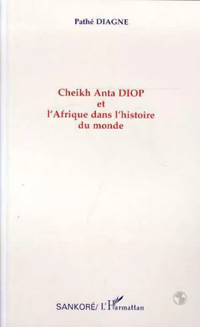 Cheikh Anta Diop et l'Afrique dans l'histoire du monde - Pathé Diagne - Editions L'Harmattan