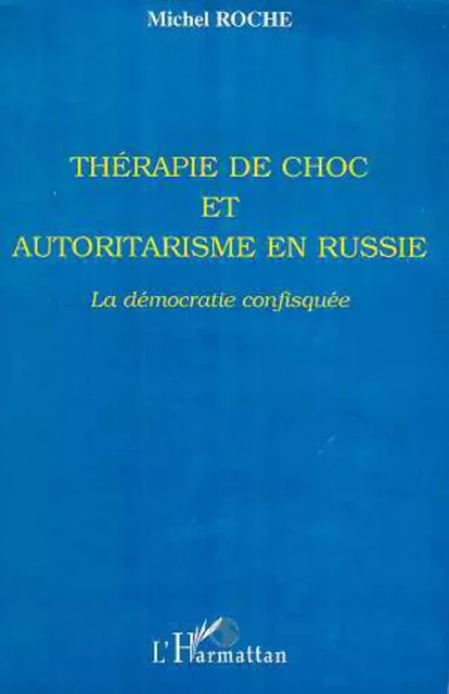 THERAPIE DE CHOC ET AUTORITARISME EN RUSSIE - Michel Roche - Editions L'Harmattan