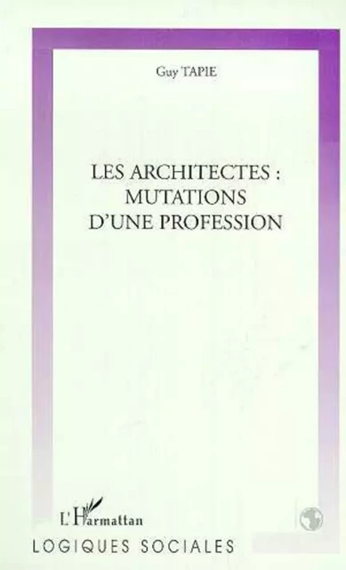 LES ARCHITECTES : MUTATIONS D'UNE PROFESSION - Guy Tapie - Editions L'Harmattan