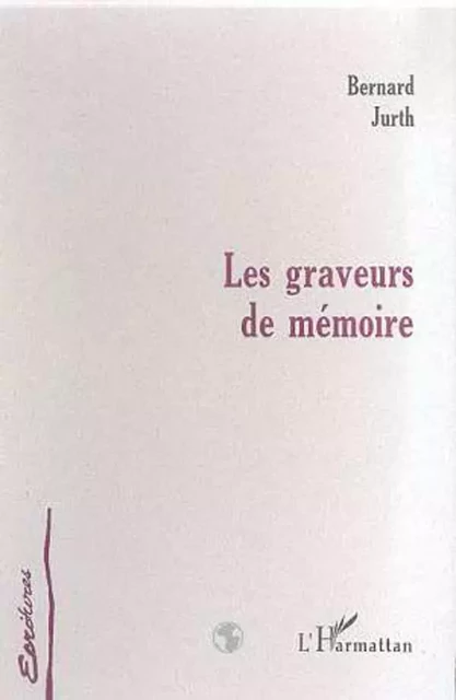 LES GRAVEURS DE MEMOIRE - Bernard Jurth - Editions L'Harmattan