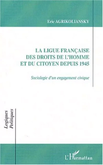 LA LIGUE FRANÇAISE DES DROITS DE L'HOMME ET DU CITOYEN DEPUIS 1945 - Eric Agrikoliansky - Editions L'Harmattan