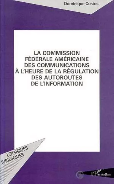 La Commission Fédérale américaine des Communications à l'heure des régulations des autoroutes de l'information - Dominique Custos - Editions L'Harmattan