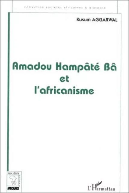 AMADOU HAMPÂTÉ BÂ ET L'AFRICANISME - Kusum Aggarwal - Editions L'Harmattan