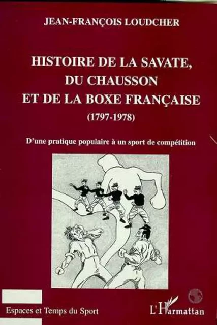 HISTOIRE DE LA SAVATE, DU CHAUSSON ET DE LA BOXE FRANCAISE (1797-1978) - Jean-François Loudcher - Editions L'Harmattan