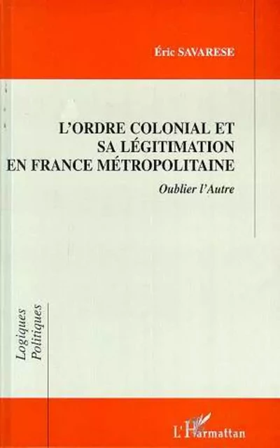 L'ordre Colonial et Sa Légitimation en France Métropolitaine - Eric Savarese - Editions L'Harmattan