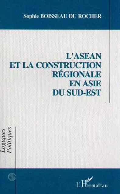 L'asean et la Construction Régionale en Asie du Sud-Est - Sophie Boisseau du Rocher - Editions L'Harmattan