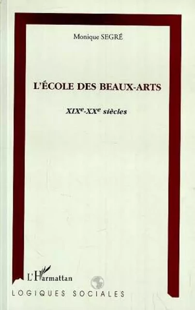 L'ÉCOLE DES BEAUX-ARTS XIXème-XXème siècles - Monique Segré - Editions L'Harmattan