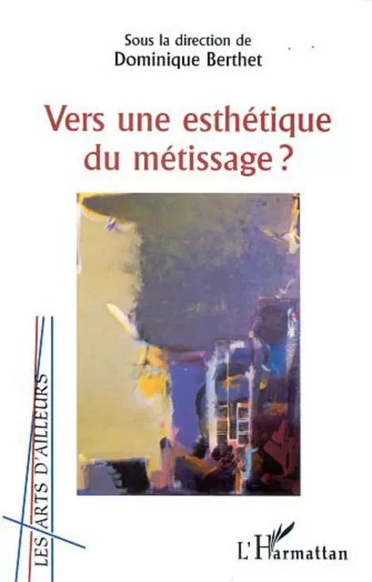 VERS UNE ESTHETIQUE DU METISSAGE ? - Dominique Berthet - Editions L'Harmattan