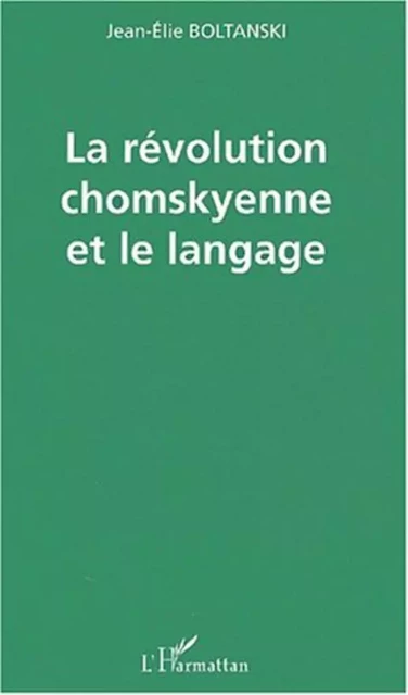 LA RÉVOLUTION CHOMSKYENNE ET LE LANGAGE - Jean-Élie Boltanski - Editions L'Harmattan