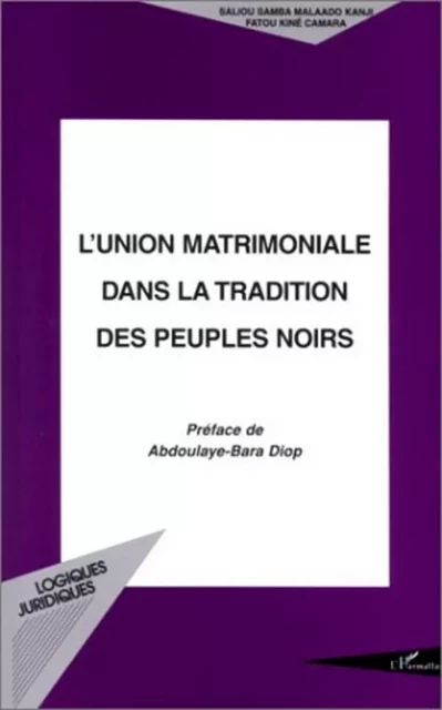 L'UNION MATRIMONIALE DANS LA TRADITION DES PEUPLES NOIRS - Fatou Kiné Camara, Saliou Samba Malaado Kanji - Editions L'Harmattan