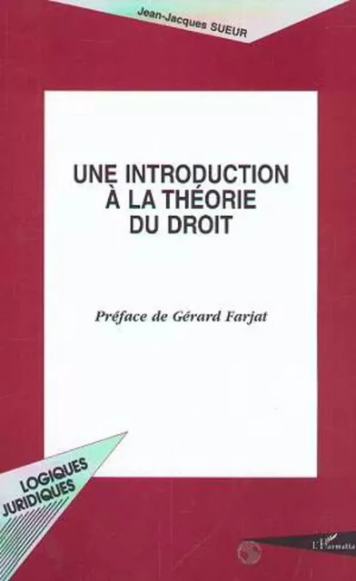 UNE INTRODUCTION À LA THÉORIE DU DROIT - Jean-Jacques Sueur - Editions L'Harmattan