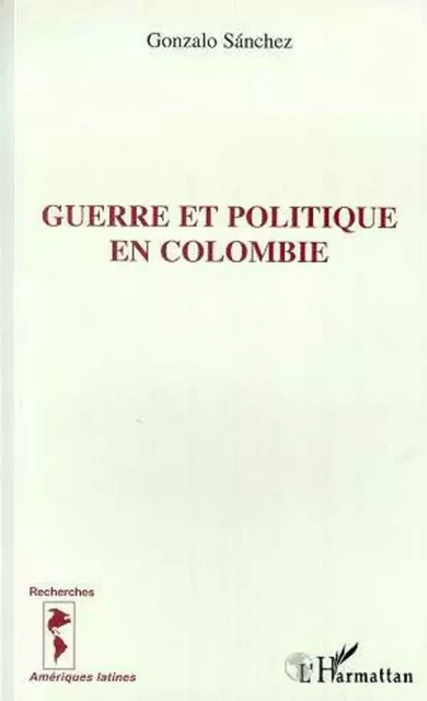 Guerre et politique en Colombie - Gonzalo Sánchez - Editions L'Harmattan