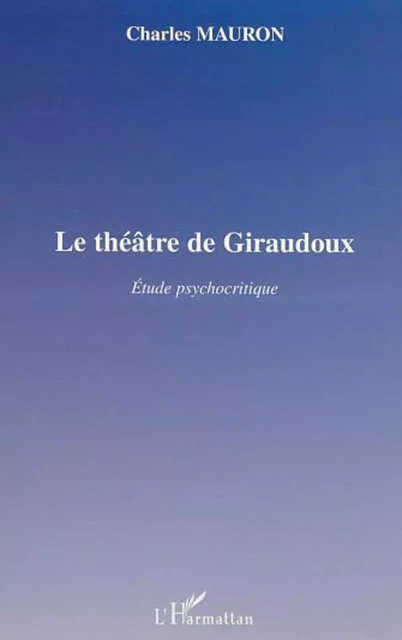 LE THÉÂTRE DE GIRAUDOUX - Charles Mauron - Editions L'Harmattan