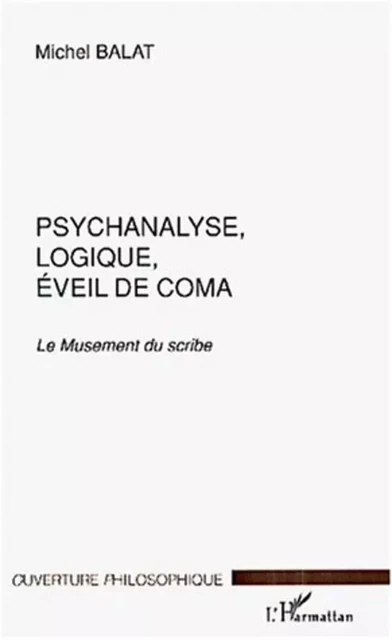 PSYCHANALYSE, LOGIQUE, ÉVEIL DE COMA - Michel Balat - Editions L'Harmattan