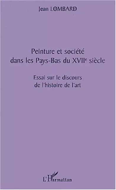 PEINTURE ET SOCIÉTÉ DANS LES PAYS-BAS DU XVIIè SIÈCLE - Jean Lombard - Editions L'Harmattan