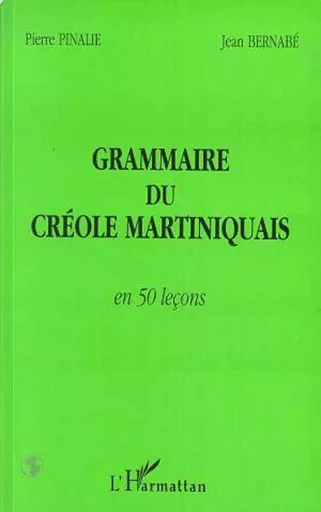 GRAMMAIRE DU CRÉOLE MARTINIQUAIS EN 50 LEÇONS - Pierre AD2 Pinalie, Pierre AD1 Pinalie - Editions L'Harmattan