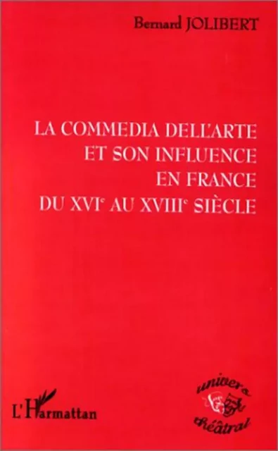 LA COMMEDIA DELL'ARTE ET SON INFLUENCE EN FRANCE DU XVIE AU XVIIIE SIECLE - Bernard Jolibert - Editions L'Harmattan