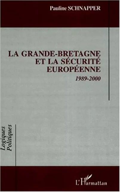 LA GRANDE-BRETAGNE ET LA SÉCURITÉ EUROPÉENNE 1989-2000 - Pauline Schnapper - Editions L'Harmattan