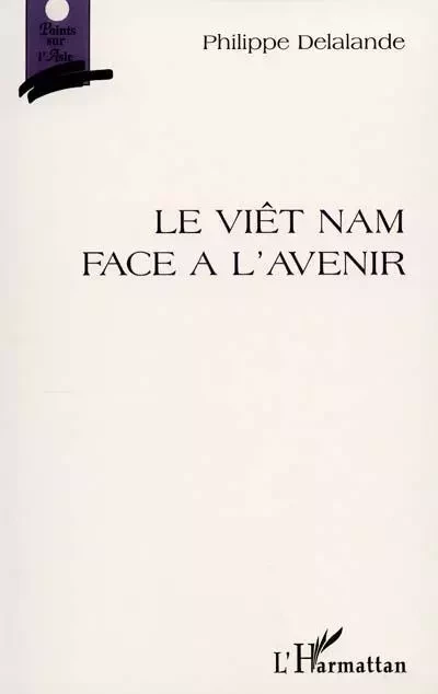 LE VIET-NAM FACE À L'AVENIR - Philippe Delalande - Editions L'Harmattan