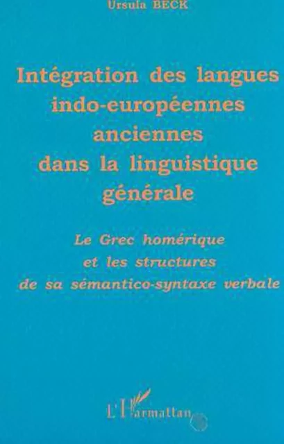 INTÉGRATION DES LANGUES INDO-EUROPÉENNES ANCIENNES DANS LA LINGUISTIQUE GÉNÉRALE - Ursula Beck - Editions L'Harmattan