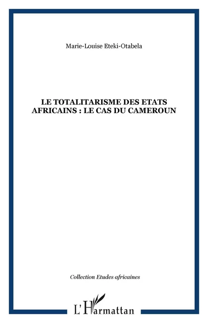 LE TOTALITARISME DES ETATS AFRICAINS : Le cas du Cameroun - Marie-Louise Eteki-Otabela - Editions L'Harmattan