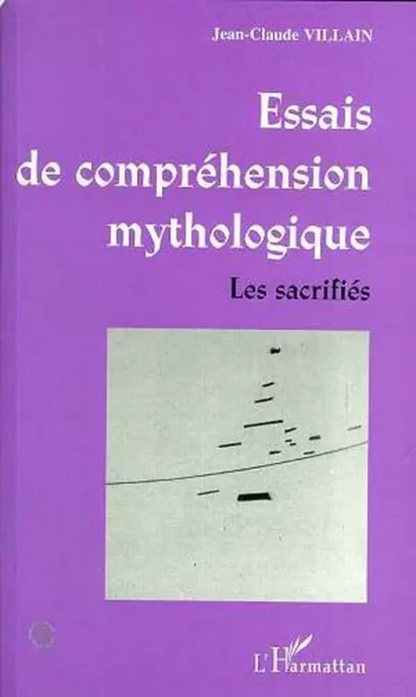 ESSAIS DE COMPRÉHENSION MYTHOLOGIQUE - Jean-Claude Villain - Editions L'Harmattan