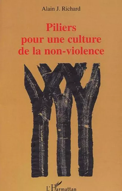 PILIERS POUR UNE CULTURE DE LA NON-VIOLENCE - Alain Richard - Editions L'Harmattan