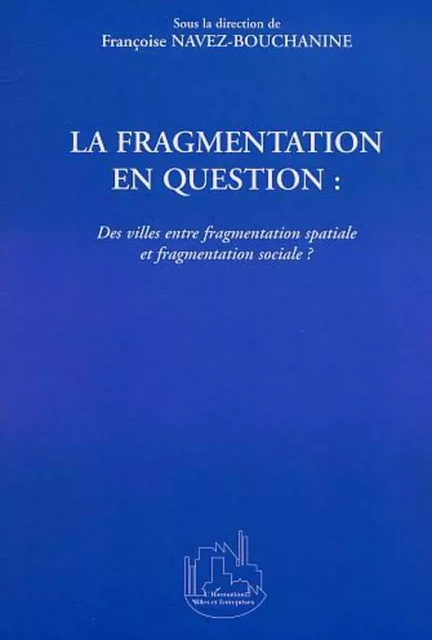 LA FRAGMENTATION EN QUESTION : Des villes entre fragmentation spatiale et fragmentation sociale ? - François Navez-Bouchanine - Editions L'Harmattan