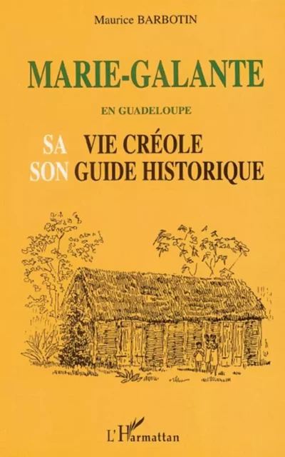 MARIE-GALANTE EN GUADELOUPE SA VIE CRÉOLE SON GUIDE HISTORIQUE - Maurice Barbotin - Editions L'Harmattan