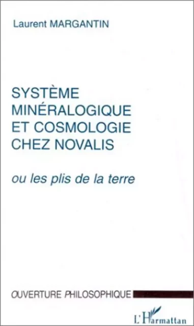 SYSTEME MINERALOGIQUE ET COSMOLOGIE CHEZ NOVALIS - Laurent Margantin - Editions L'Harmattan