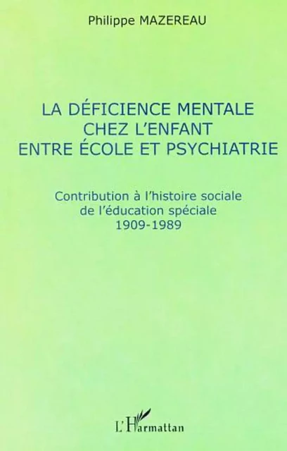 LA DÉFICIENCE MENTALE CHEZ L'ENFANT ENTRE ÉCOLE ET PSYCHIATRIE - Philippe Mazereau - Editions L'Harmattan