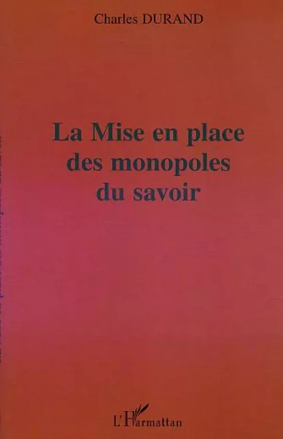 LA MISE EN PLACE DES MONOPOLES DU SAVOIR - Charles Durand - Editions L'Harmattan