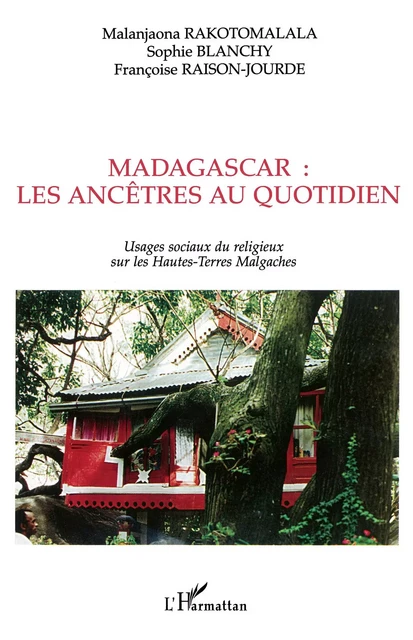 MADAGASCAR : LES ANCÊTRES AU QUOTIDIEN - Sophie Blanchy, Malanjaona Rakotomalala, Françoise Raison-Jourde - Editions L'Harmattan