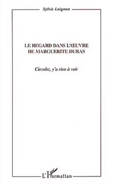 LE REGARD DANS L'UVRE DE MARGUERITE DURAS - Sylvie Loignon - Editions L'Harmattan