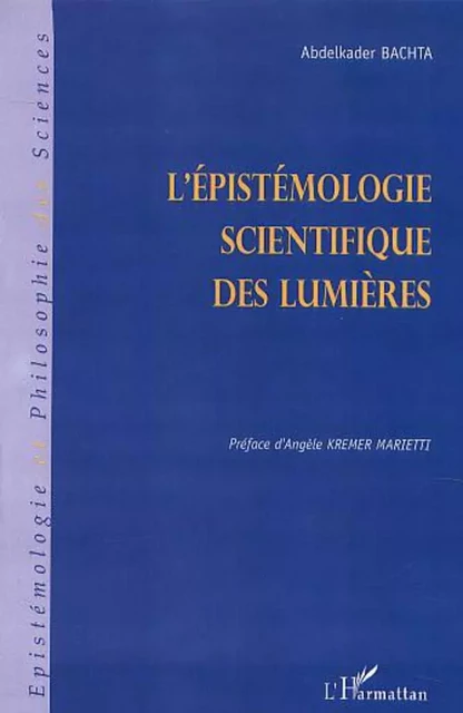 L'ÉPISTÉMOLOGIE SCIENTIFIQUE DES LUMIÈRES - Abdelkader Bachta - Editions L'Harmattan