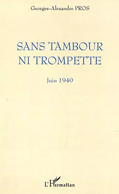 SANS TAMBOUR NI TROMPETTE - Georges-Alexandre Pros - Editions L'Harmattan