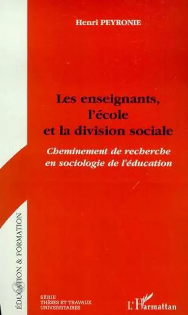 LES ENSEIGNANTS, L'ECOLE ET LA DIVISION SOCIALE - Henri Peyronie - Editions L'Harmattan