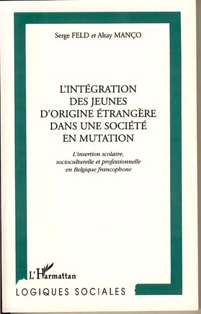 L'INTÉGRATION DES JEUNES D'ORIGINE ÉTRANGÈRE DANS UNE SOCIÉTÉ EN MUTATION - Altay Manço, Serge Feld - Editions L'Harmattan