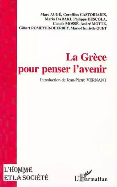 LA GRÈCE POUR PENSER L'AVENIR - Gilbert Romeyer-Dherbey, Cornelius Castoriadis, Maria Daraki, Philippe Descola, Claude Mossé, André Motte, Marie-Henriette Quet, Marc Augé - Editions L'Harmattan