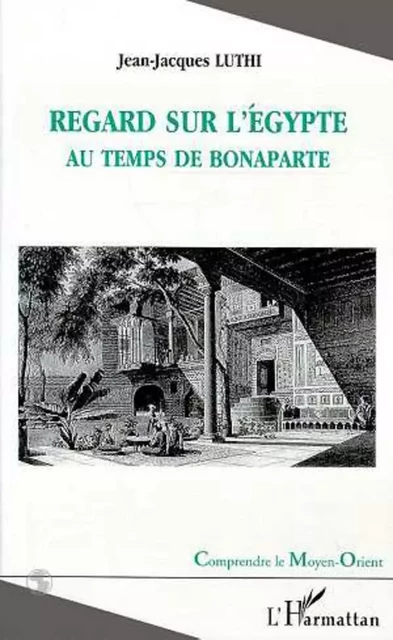 REGARD SUR L'EGYPTE AU TEMPS DE BONAPARTE - Jean-Jacques Luthi - Editions L'Harmattan