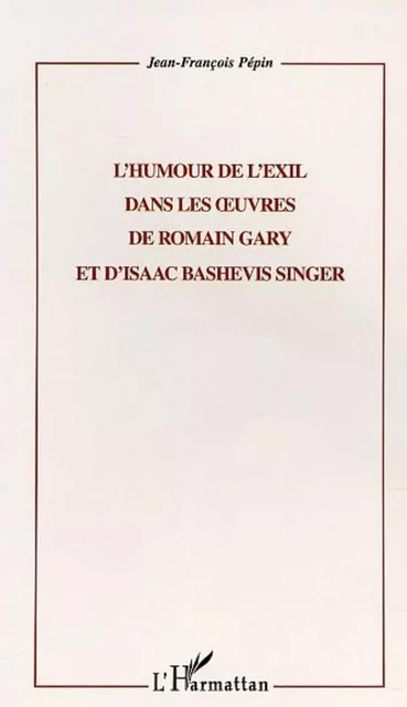 L'HUMOUR DE L'EXIL DANS LES UVRES DE ROMAIN GARY ET D'ISAAC BASHEVIS SINGER - Jean-François Pépin - Editions L'Harmattan